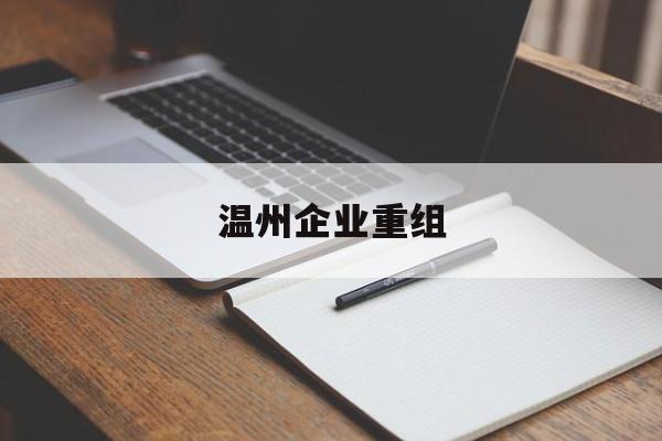 可克达拉市温州企业重组(温州市国有企业重组改革)