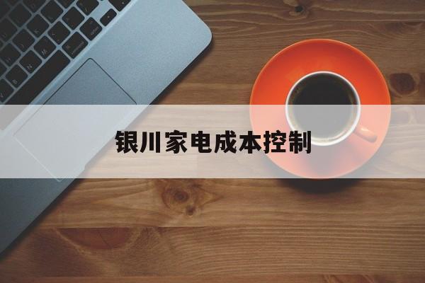 可克达拉市银川家电成本控制(家电企业成本控制论文)