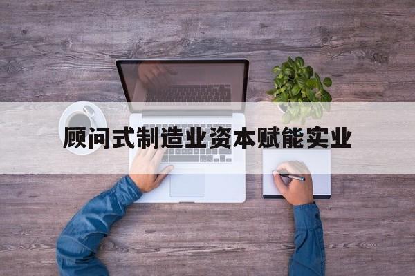 可克达拉市关于顾问式制造业资本赋能实业的信息