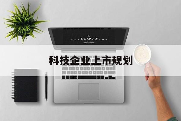可克达拉市科技企业上市规划(大型科技企业 上市)